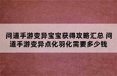 问道手游变异宝宝获得攻略汇总 问道手游变异点化羽化需要多少钱